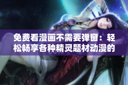 免费看漫画不需要弹窗：轻松畅享各种精灵题材动漫的阅读体验