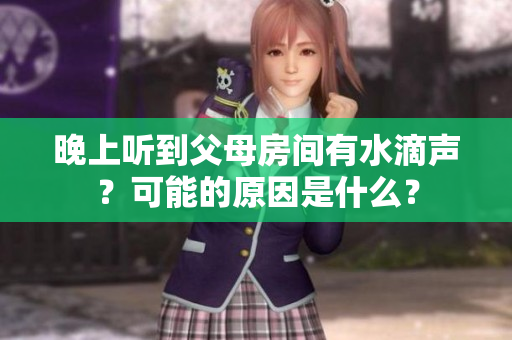 晚上听到父母房间有水滴声？可能的原因是什么？