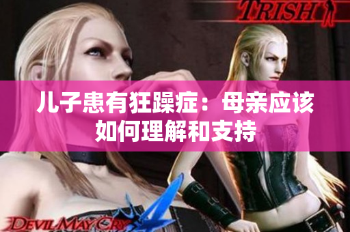 儿子患有狂躁症：母亲应该如何理解和支持