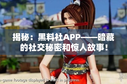 揭秘：黑料社APP——暗藏的社交秘密和惊人故事！