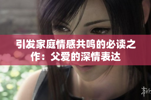 引发家庭情感共鸣的必读之作：父爱的深情表达