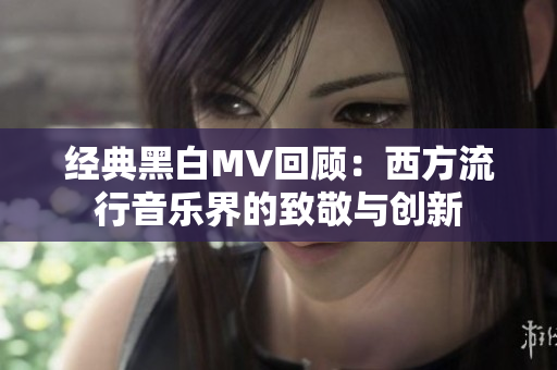 经典黑白MV回顾：西方流行音乐界的致敬与创新