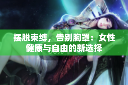 摆脱束缚，告别胸罩：女性健康与自由的新选择