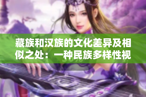 藏族和汉族的文化差异及相似之处：一种民族多样性视角的分析