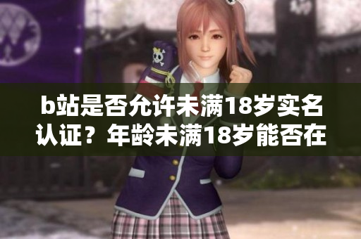 b站是否允许未满18岁实名认证？年龄未满18岁能否在B站实名认证？