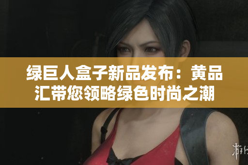 绿巨人盒子新品发布：黄品汇带您领略绿色时尚之潮