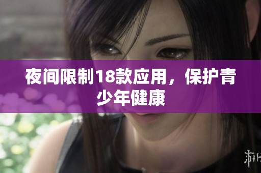 夜间限制18款应用，保护青少年健康
