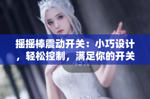 摇摇棒震动开关:小巧设计,轻松控制,满足你的开关需求 摇摇棒震动开关:小巧设计,轻松控制,满足你的开关需求