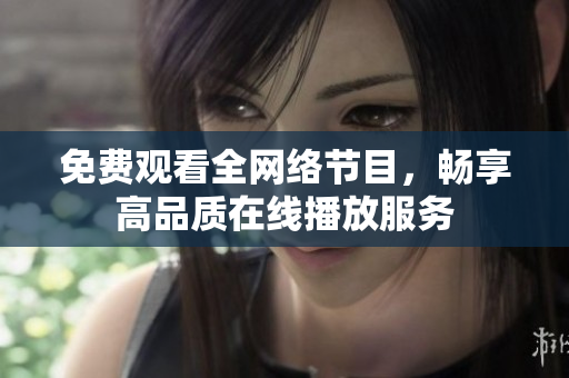 免费观看全网络节目，畅享高品质在线播放服务
