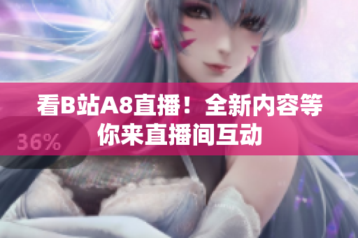 看B站A8直播！全新内容等你来直播间互动