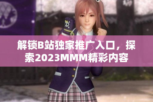 解锁B站独家推广入口，探索2023MMM精彩内容
