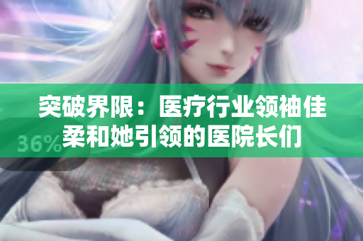 突破界限：医疗行业领袖佳柔和她引领的医院长们
