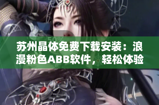 苏州晶体免费下载安装：浪漫粉色ABB软件，轻松体验