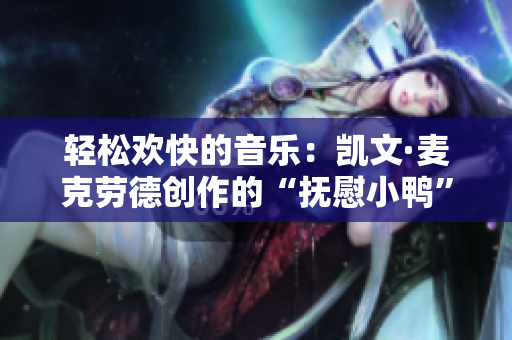 轻松欢快的音乐：凯文·麦克劳德创作的“抚慰小鸭”