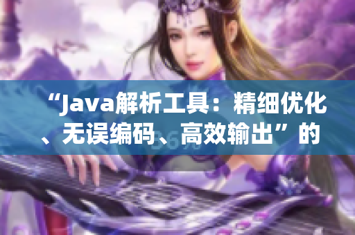 “Java解析工具：精细优化、无误编码、高效输出”的全新名称