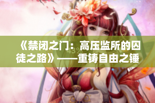 《禁闭之门：高压监所的囚徒之路》——重铸自由之锤