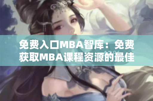 免费入口MBA智库：免费获取MBA课程资源的最佳平台