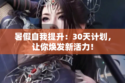 暑假自我提升：30天计划，让你焕发新活力！