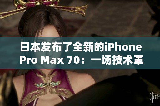 日本发布了全新的iPhone Pro Max 70：一场技术革命的开始。