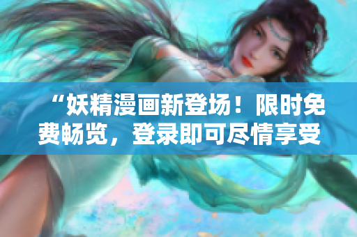 “妖精漫画新登场！限时免费畅览，登录即可尽情享受精彩内容！”