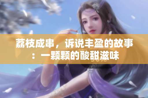 荔枝成串，诉说丰盈的故事：一颗颗的酸甜滋味