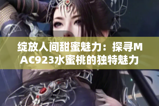 绽放人间甜蜜魅力：探寻MAC923水蜜桃的独特魅力