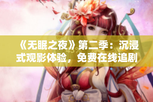 《无眠之夜》第二季：沉浸式观影体验，免费在线追剧！
