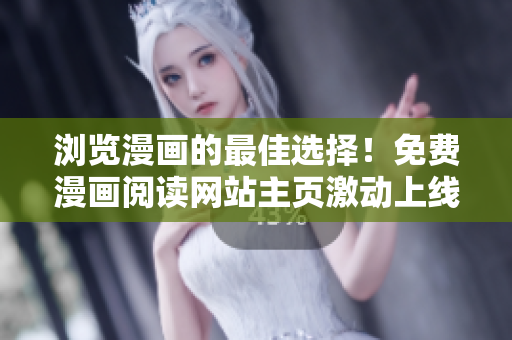 浏览漫画的最佳选择！免费漫画阅读网站主页激动上线
