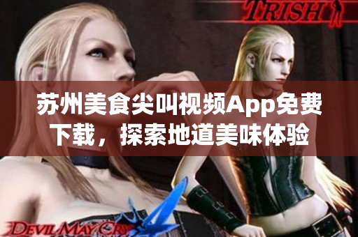 苏州美食尖叫视频App免费下载，探索地道美味体验