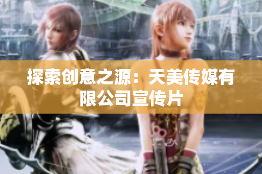 探索创意之源：天美传媒有限公司宣传片