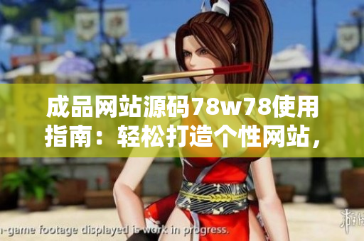 成品网站源码78w78使用指南：轻松打造个性网站，实现创意想法！