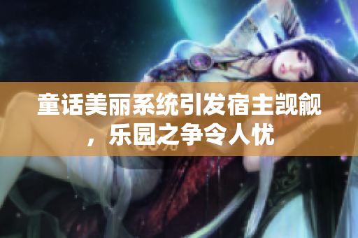 童话美丽系统引发宿主觊觎，乐园之争令人忧