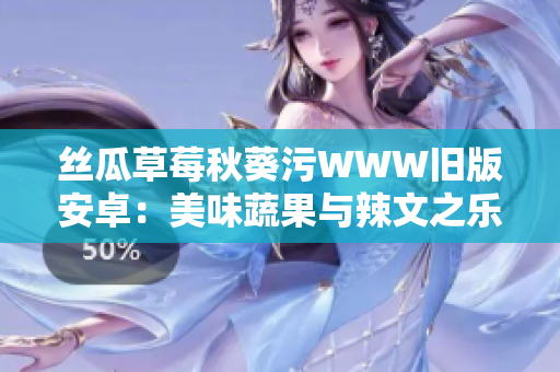 丝瓜草莓秋葵污WWW旧版安卓：美味蔬果与辣文之乐