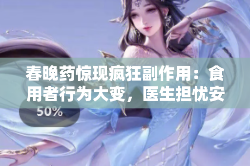 春晚药惊现疯狂副作用：食用者行为大变，医生担忧安全风险