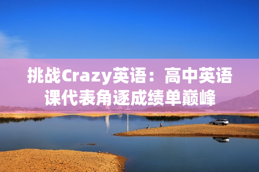 挑战Crazy英语：高中英语课代表角逐成绩单巅峰