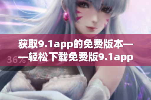 获取9.1app的免费版本——轻松下载免费版9.1app