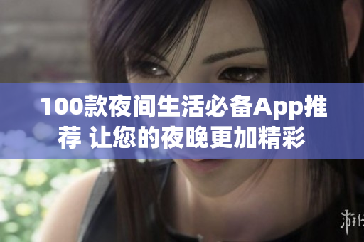 100款夜间生活必备App推荐 让您的夜晚更加精彩