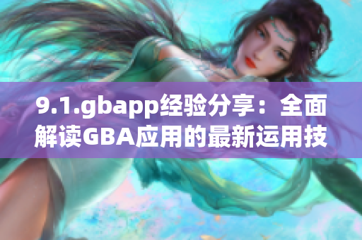 9.1.gbapp经验分享：全面解读GBA应用的最新运用技巧