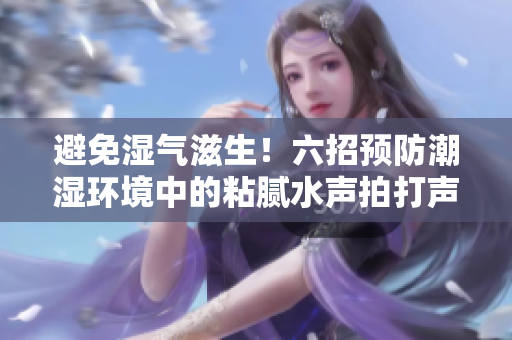 避免湿气滋生！六招预防潮湿环境中的粘腻水声拍打声