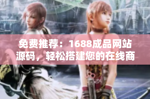 免费推荐：1688成品网站源码，轻松搭建您的在线商城！