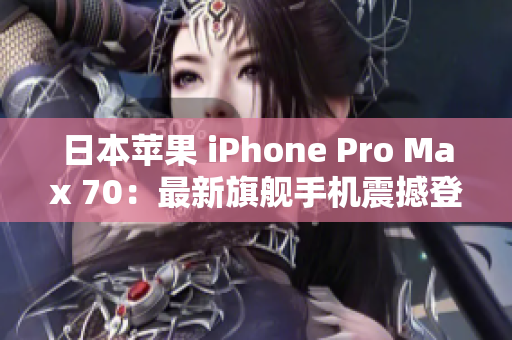 日本苹果 iPhone Pro Max 70：最新旗舰手机震撼登场