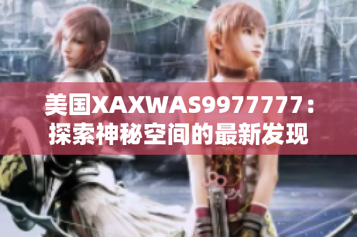 美国XAXWAS9977777：探索神秘空间的最新发现