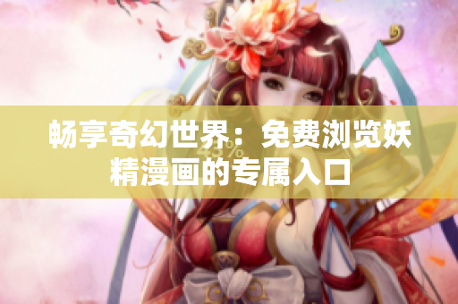 畅享奇幻世界：免费浏览妖精漫画的专属入口