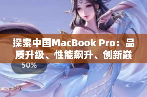 探索中国MacBook Pro：品质升级、性能飙升、创新巅峰