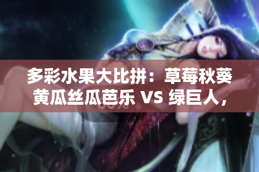 多彩水果大比拼：草莓秋葵黄瓜丝瓜芭乐 VS 绿巨人，谁能抢攻味蕾先机？