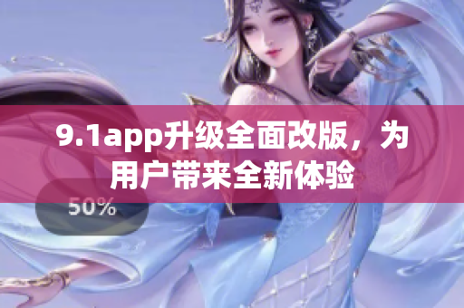 9.1app升级全面改版，为用户带来全新体验
