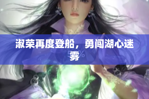 淑荣再度登船,勇闯湖心迷雾 淑荣再度登船,勇闯湖心迷雾