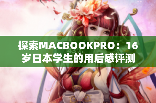 探索MACBOOKPRO：16岁日本学生的用后感评测