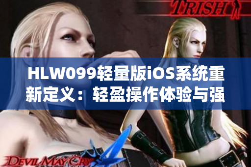 HLW099轻量版iOS系统重新定义：轻盈操作体验与强劲功能并存