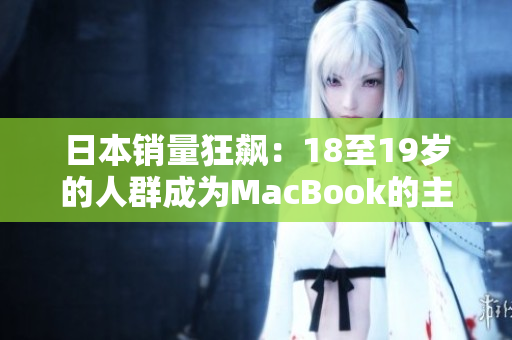 日本销量狂飙：18至19岁的人群成为MacBook的主力军